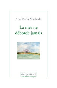 Ana Maria Machado - La mer ne déborde jamais.