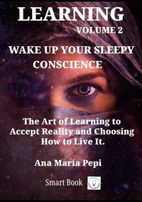  Ana María Pepi - Learning Volume 2: Wake up Your Sleepy Conscience. The Art of Learning to Accept Reality and Choosing How to Live Itt.