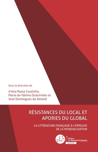Ana Paula Coutinho et Maria de Fátima Outeirinho - Résistances du local et apories du global - La littérature française à l'épreuve de la mondialisation.