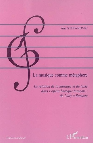 Ana Stefanovic - La musique comme métaphore : la relation de la musique et du texte dans l'opéra français : de Lully à Rameau.