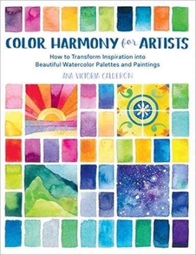 Ana Victoria Calderon - Color Harmony for Artists - How to Transform Inspiration into Beautiful Watercolor Palettes and Paintings.