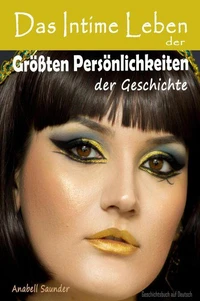 Das Intime Leben der Größten Persönlichkeiten der Geschichte:  Geschichtsbuch auf Deutsch
