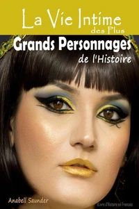 La Vie Intime des Plus Grands Personnages de l'Histoire:  Livre d'Histoire en Francais