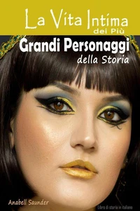 La Vita Intima dei Più Grandi Personaggi della Storia:  Libro di storia in italiano