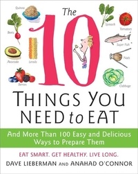 Anahad O'Connor et Dave Lieberman - The 10 Things You Need to Eat - And More Than 100 Easy and Delicious Ways to Prepare Them.