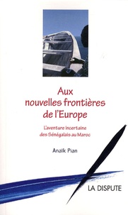 Anaïk Pian - Aux nouvelles frontières de l'Europe - L'aventure incertaine des Sénégalais au Maroc.