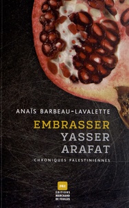 Anaïs Barbeau-Lavalette - Embrasser Yasser Arafat - Chroniques palestiniennes.