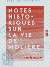Anais Bazin et Paulin Paris - Notes historiques sur la vie de Molière.