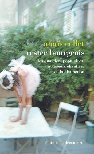 Anaïs Collet - Rester bourgeois - Les quartiers populaires, nouveaux chantiers de la distinction.