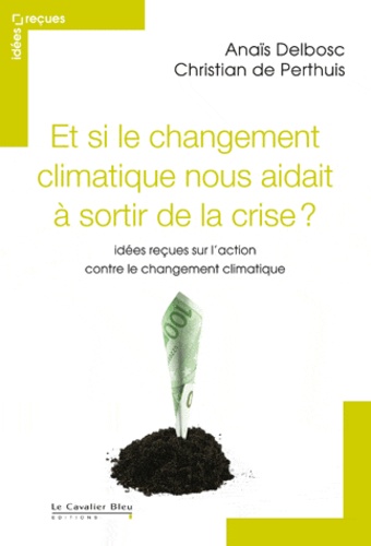 Anaïs Delbosc et Christian de Perthuis - Et si le changement climatique nous aidait à sortir de la crise ? - Idées reçues sur l'action contre le changement climatique.