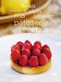 Anaïs Galpin - Ma pâtisserie végétale - 40 recettes créatives et savoureuses.