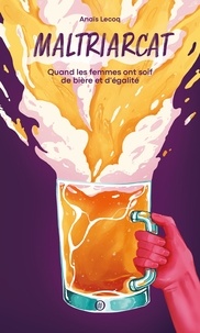 Anais Lecoq - Maltriarcat - Quand les femmes ont soif de bière et d'égalité.