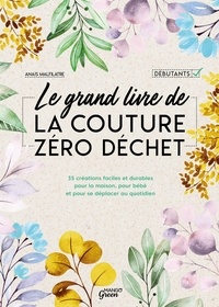 Anaïs Malfilâtre - Le grand livre de la couture zéro déchet - 35 créations faciles et durables pour la maison, pour bébé et pour se déplacer au quotidien.