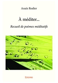 Anaïs Rodier - A méditer... - Recueil de poèmes méditatifs.