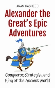 Téléchargez google books gratuitement en ligne Alexander the Great’s Epic Adventures: Conqueror, Strategist, and King of the Ancient World - Historical Books For Kids, #4 en francais 9798230433187