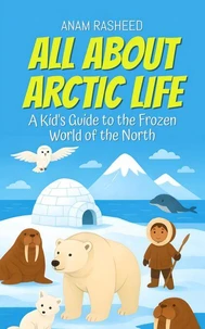 All About Arctic Life: A Kid's Guide to the Frozen World of the North