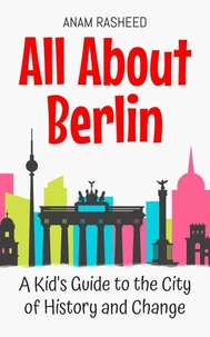 All About Berlin: A Kid's Guide to the City of History and Change