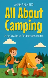 All About Camping: A Kid's Guide to Outdoor Adventures