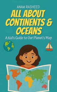 All About Continents &amp; Oceans: A Kid's Guide to Our Planet’s Map