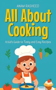 All About Cooking: A Kid's Guide to Tasty and Easy Recipes
