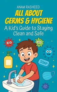 All About Germs &amp; Hygiene: A Kid’s Guide to Staying Clean and Safe