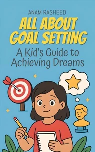 All About Goal Setting: A Kid's Guide to Achieving Dreams