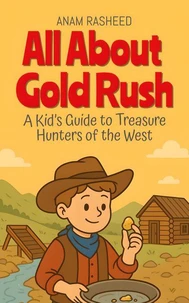 All About Gold Rush: A Kid’s Guide to Treasure Hunters of the West