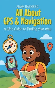 All About GPS &amp; Navigation: A Kid's Guide to Finding Your Way