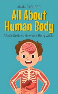 All About Human Body: A Kid's Guide to How Your Body Works