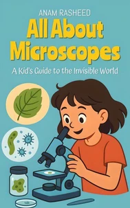 All About Microscopes: A Kid's Guide to the Invisible World