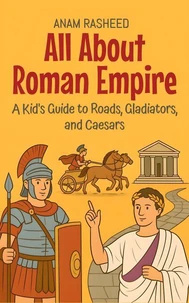 All About Roman Empire: A Kid's Guide to Roads, Gladiators, and Caesars