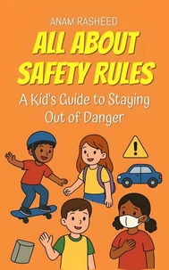 All About Safety Rules: A Kid's Guide to Staying Out of Danger