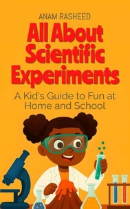 All About Scientific Experiments: A Kid's Guide to Fun at Home and School