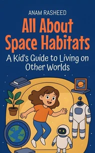 All About Space Habitats: A Kid's Guide to Living on Other Worlds