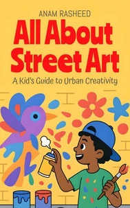 All About Street Art: A Kid’s Guide to Urban Creativity