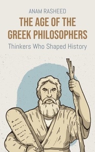 Livres google gratuits télécharger pdf The Age of the Greek Philosophers: Thinkers Who Shaped History (French Edition) par Anam Rasheed