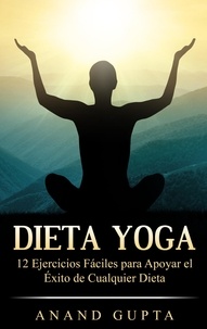 Anand Gupta - Dieta Yoga - 12 Ejercicios Fáciles para Apoyar el Éxito de Cualquier Dieta.