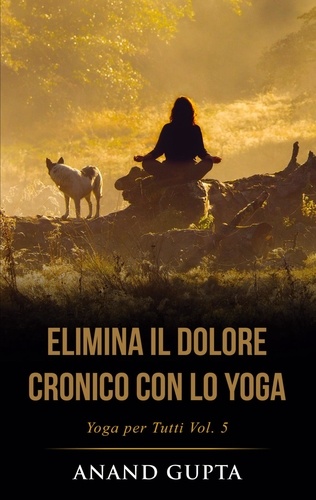 Elimina il Dolore Cronico con lo Yoga. Yoga per Tutti  (Vol. 5)