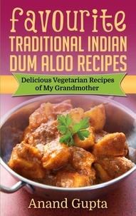 Anand Gupta - Favourite Traditional Indian Dum Aloo Recipes - Delicious Vegetarian Recipes of My Grandmother.
