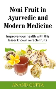 Anand Gupta - Noni Fruit in Ayurvedic and Modern Medicine - Improve your health with this lesser known miracle fruits.