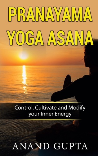 Pranayama Yoga Asana. Control, Cultivate and Modify your Inner Energy