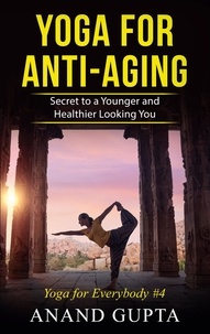 Anand Gupta - Yoga for Anti-Aging - Secret to a Younger and Healthier Looking You - Yoga for Everybody #4.