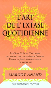 L'Art De L'Extase Quotidienne. Les Sept Cles Du Tantrisme Qui Permettent D'Integrer Passion, Esprit Et Joie A Chaque Aspect De Votre Vie