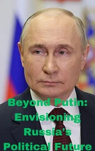 Beyond Putin: Envisioning Russia's Political Future