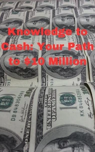 Knowledge to Cash: Your Path to $10 Million