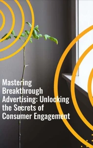Mastering Breakthrough Advertising: Unlocking the Secrets of Consumer Engagement