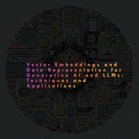 Vector Embeddings and Data Representation: Techniques and Applications