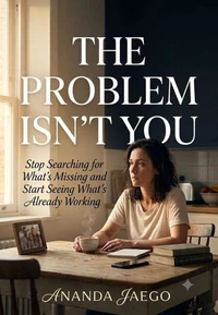 The Problem Isn't You Stop Searching for What's Missing and Start Seeing What's Already Working