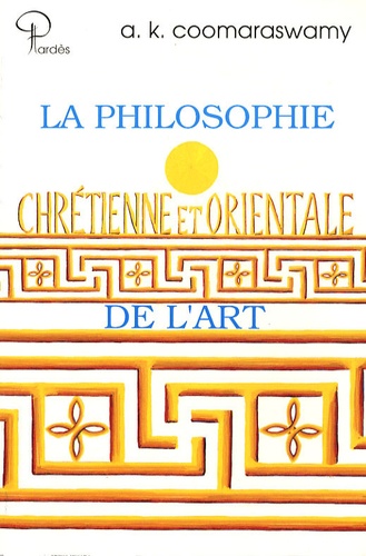 Ananda K. Coomaraswamy - La philosophie chrétienne et orientale de l'art.