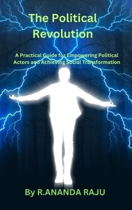  ANANDA RAJU - The Political Revolution: A Practical Guide for Empowering Political Actors and Achieving Social Transformation.